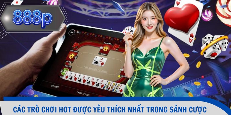 Các trò chơi hot được yêu thích nhất trong sảnh cược