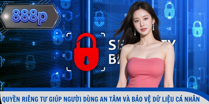 Quyền riêng tư giúp người dùng an tâm và bảo vệ dữ liệu cá nhân 